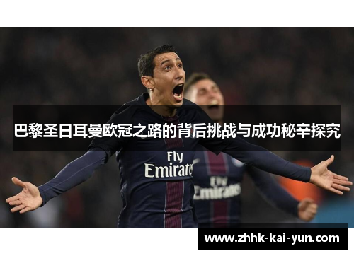 巴黎圣日耳曼欧冠之路的背后挑战与成功秘辛探究