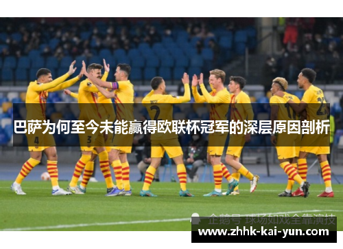 巴萨为何至今未能赢得欧联杯冠军的深层原因剖析