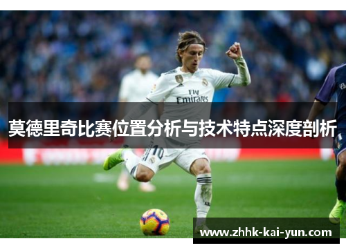 莫德里奇比赛位置分析与技术特点深度剖析