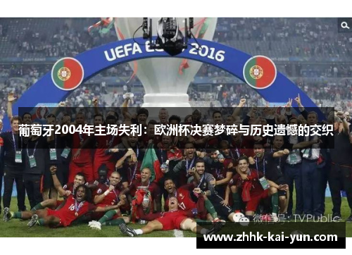 葡萄牙2004年主场失利：欧洲杯决赛梦碎与历史遗憾的交织