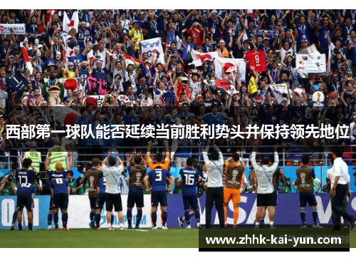 西部第一球队能否延续当前胜利势头并保持领先地位