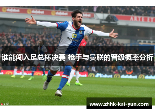 谁能闯入足总杯决赛 枪手与曼联的晋级概率分析