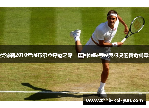 费德勒2010年温布尔登夺冠之路：重回巅峰与经典对决的传奇篇章