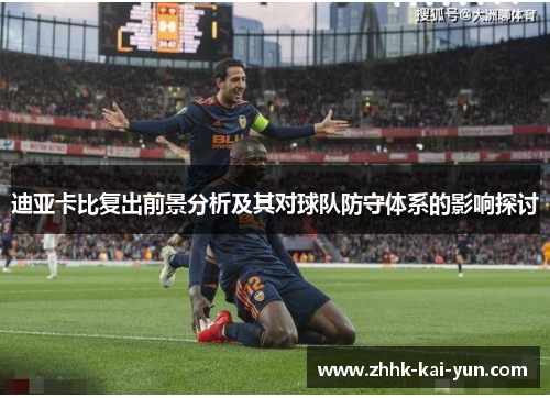 迪亚卡比复出前景分析及其对球队防守体系的影响探讨