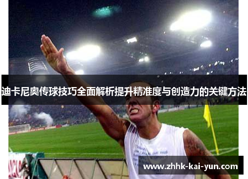 迪卡尼奥传球技巧全面解析提升精准度与创造力的关键方法