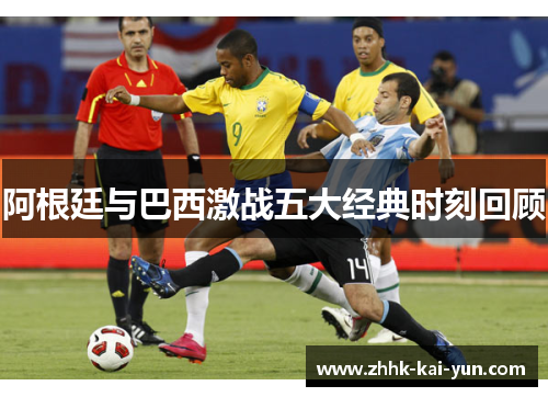 阿根廷与巴西激战五大经典时刻回顾