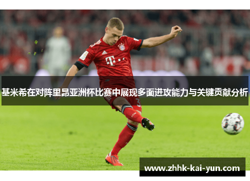 基米希在对阵里昂亚洲杯比赛中展现多面进攻能力与关键贡献分析