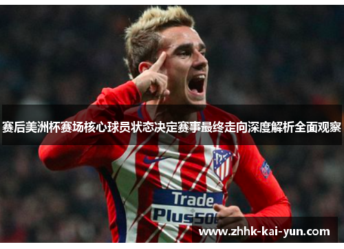 赛后美洲杯赛场核心球员状态决定赛事最终走向深度解析全面观察