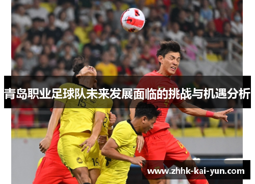 青岛职业足球队未来发展面临的挑战与机遇分析