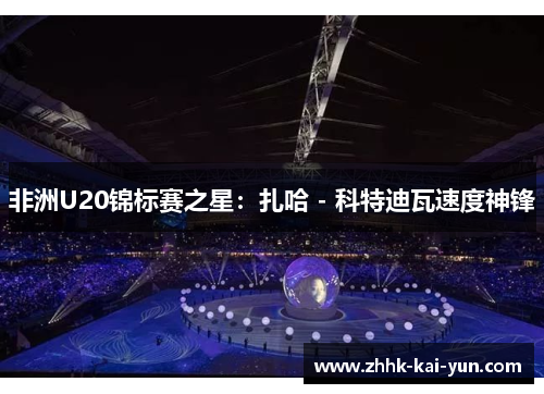 非洲U20锦标赛之星：扎哈 - 科特迪瓦速度神锋